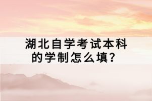 湖北自學(xué)考試本科的學(xué)制怎么填？