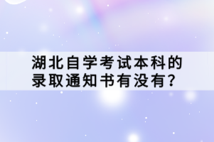 湖北自學(xué)考試本科的錄取通知書有沒有？