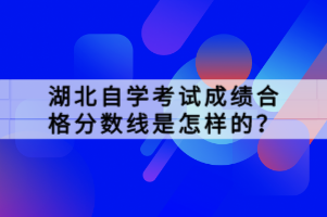 湖北自學(xué)考試成績合格分數(shù)線是怎樣的？