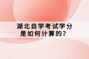 湖北自學(xué)考試學(xué)分是如何計算的？