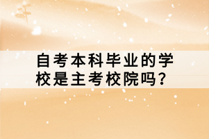 自考本科畢業(yè)的學校是主考校院嗎？