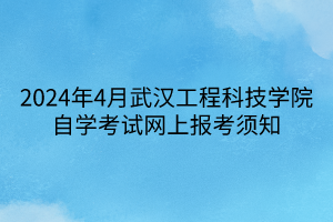 2024年4月武漢工程科技學(xué)院自學(xué)考試網(wǎng)上報考須知