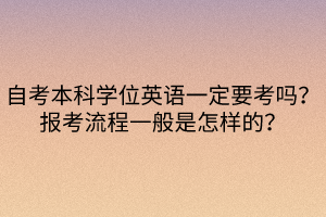 自考本科學位英語一定要考嗎？報考流程一般是怎樣的？