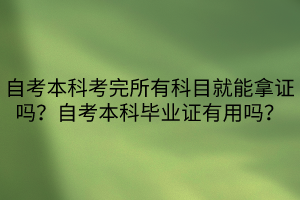 自考本科考完所有科目就能拿證嗎？自考本科畢業(yè)證有用嗎？