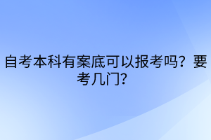 自考本科有案底可以報考嗎？要考幾門？