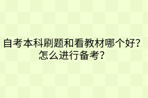 自考本科刷題和看教材哪個好？怎么進行備考？