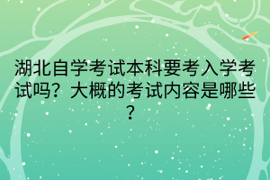 湖北自學(xué)考試本科要考入學(xué)考試嗎？大概的考試內(nèi)容是哪些？