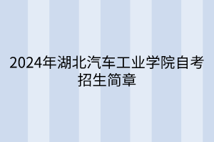 2024年湖北汽車(chē)工業(yè)學(xué)院自考招生簡(jiǎn)章