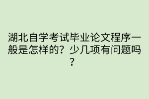 湖北自學考試畢業(yè)論文程序一般是怎樣的？少幾項有問題嗎？