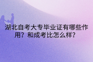 湖北自考大專畢業(yè)證有哪些作用？和成考比怎么樣？