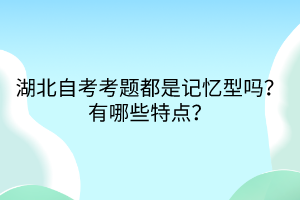 湖北自考考題都是記憶型嗎？有哪些特點(diǎn)？