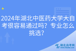 2024年湖北中醫(yī)藥大學(xué)大自考很容易通過(guò)嗎？專(zhuān)業(yè)怎么挑選？