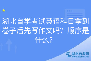 湖北自學(xué)考試英語(yǔ)科目拿到卷子后先寫作文嗎？順序是什么？