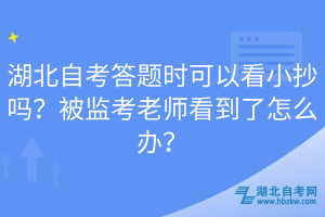 湖北自考答題時(shí)可以看小抄嗎？被監(jiān)考老師看到了怎么辦？