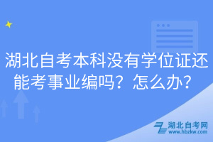 湖北自考本科沒有學(xué)位證還能考事業(yè)編嗎？怎么辦？