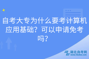 自考大專為什么要考計(jì)算機(jī)應(yīng)用基礎(chǔ)？可以申請(qǐng)免考嗎？