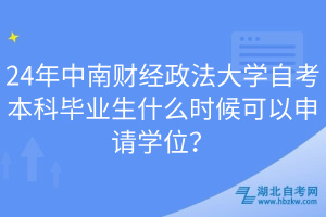 24年中南財經(jīng)政法大學自考本科畢業(yè)生什么時候可以申請學位？