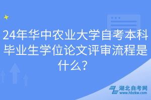 24年華中農(nóng)業(yè)大學(xué)自考本科畢業(yè)生學(xué)位論文評(píng)審流程是什么？