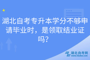 湖北自考專升本學(xué)分不夠申請(qǐng)畢業(yè)時(shí)，是領(lǐng)取結(jié)業(yè)證嗎？