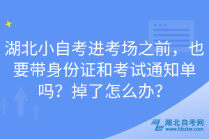 湖北小自考進(jìn)考場之前，也要帶身份證和考試通知單嗎？掉了怎么辦？