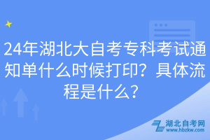 24年湖北大自考?？瓶荚囃ㄖ獑问裁磿r候打印？具體流程是什么？