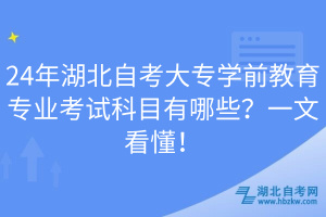 24年湖北自考大專學(xué)前教育專業(yè)考試科目有哪些？一文看懂！