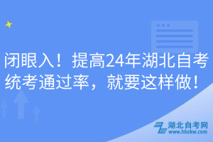 閉眼入！提高24年湖北自考統(tǒng)考通過率，就要這樣做！