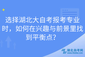 選擇湖北大自考報考專業(yè)時，如何在興趣與前景里找到平衡點？