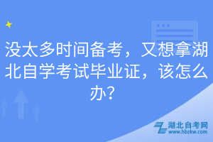 沒(méi)太多時(shí)間備考，又想拿湖北自學(xué)考試畢業(yè)證，該怎么辦？