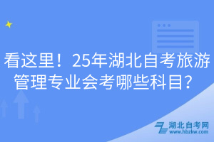 看這里！25年湖北自考旅游管理專業(yè)會(huì)考哪些科目？