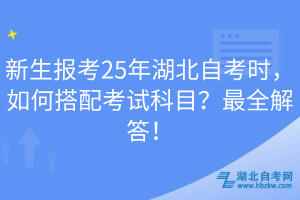 新生報(bào)考25年湖北自考時(shí)，如何搭配考試科目？最全解答！