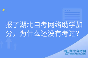 報(bào)了湖北自考網(wǎng)絡(luò)助學(xué)加分，為什么還沒有考過？