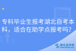 專科畢業(yè)生報(bào)考湖北自考本科，適合在助學(xué)點(diǎn)報(bào)考嗎？