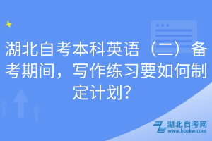 湖北自考本科英語（二）備考期間，寫作練習(xí)要如何制定計(jì)劃？