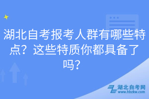 湖北自考報考人群有哪些特點？這些特質(zhì)你都具備了嗎？