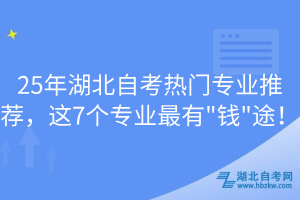 25年湖北自考熱門專業(yè)推薦，這7個(gè)專業(yè)最有"錢"途！