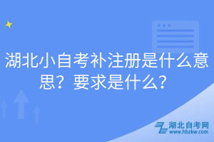 湖北小自考補(bǔ)注冊(cè)是什么意思？要求是什么？