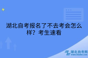 湖北自考報(bào)名了不去考會(huì)怎么樣？考生速看