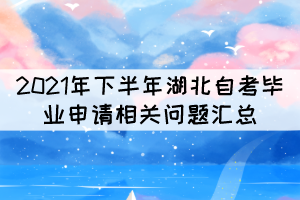 2021年下半年湖北自考畢業(yè)申請相關(guān)問題匯總