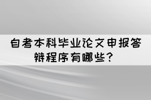 自考本科畢業(yè)論文申報(bào)答辯程序有哪些？