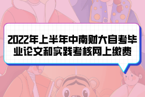 2022年上半年中南財大自考畢業(yè)論文和實踐考核網(wǎng)上繳費