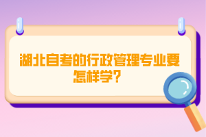 湖北自考的行政管理專業(yè)要怎樣學(xué)？