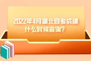 2022年4月湖北自考成績什么時(shí)候查詢？