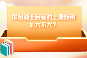 報名湖北自考對上班族用處大不大？