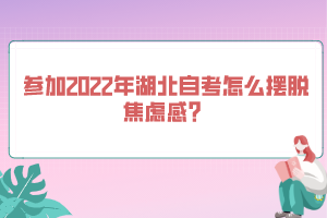 參加2022年湖北自考怎么擺脫焦慮感？