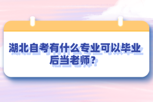 湖北自考有什么專業(yè)可以畢業(yè)后當(dāng)老師？