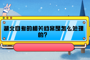 湖北自考的相關(guān)檔案是怎么處理的？