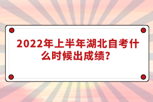 2022年上半年湖北自考什么時(shí)候出成績？