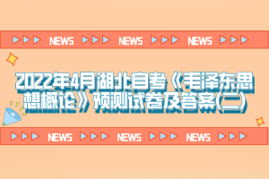 2022年4月湖北自考《毛澤東思想概論》預(yù)測(cè)試卷及答案(二)