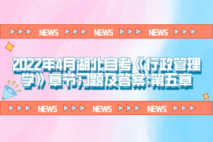 2022年4月湖北自考《行政管理學(xué)》章節(jié)習(xí)題及答案:第五章